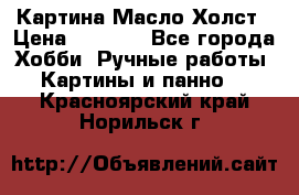 Картина Масло Холст › Цена ­ 7 000 - Все города Хобби. Ручные работы » Картины и панно   . Красноярский край,Норильск г.